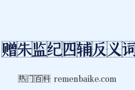 赠朱监纪四辅反义词是什么意思的图片